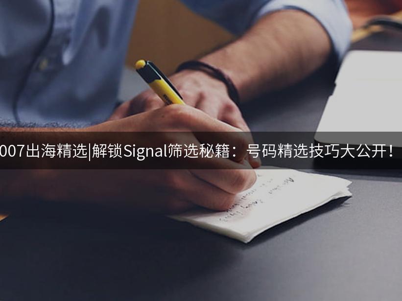 007出海精选|解锁Signal筛选秘籍：号码精选技巧大公开！