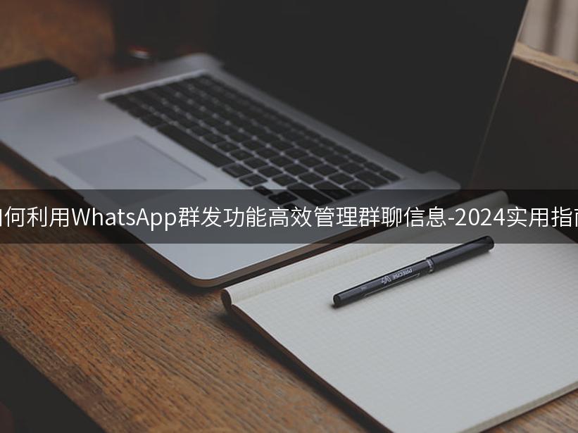 如何利用WhatsApp群发功能高效管理群聊信息-2024实用指南