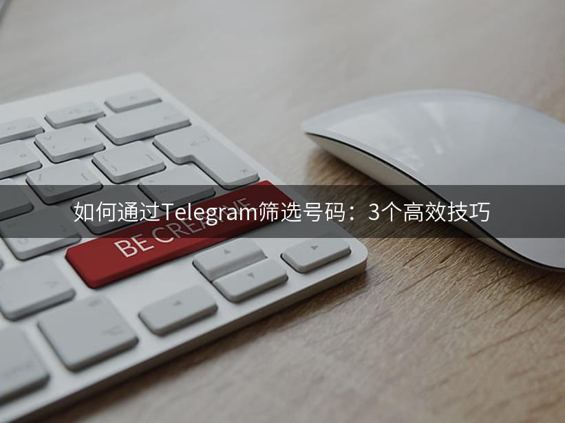 如何通过Telegram筛选号码：3个高效技巧