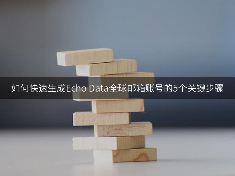 如何快速生成Echo Data全球邮箱账号的5个关键步骤