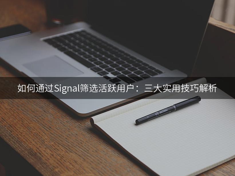 如何通过Signal筛选活跃用户：三大实用技巧解析