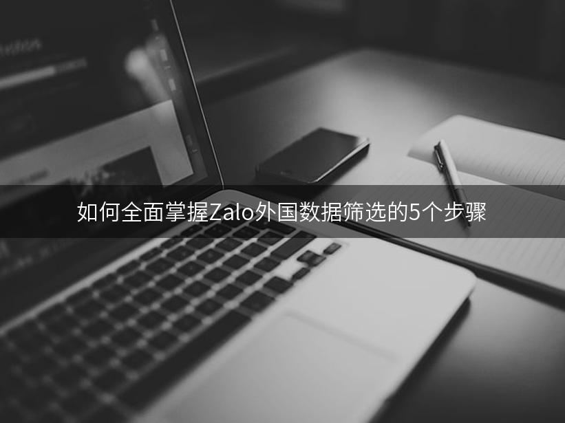 如何全面掌握Zalo外国数据筛选的5个步骤