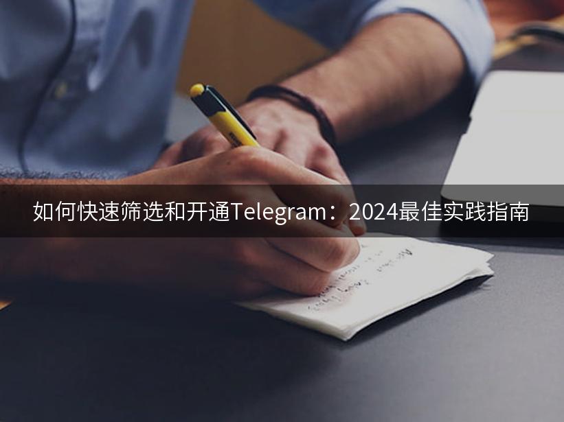 如何快速筛选和开通Telegram：2024最佳实践指南