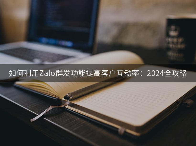 如何利用Zalo群发功能提高客户互动率：2024全攻略