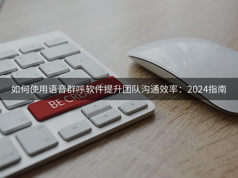 如何使用语音群呼软件提升团队沟通效率：2024指南