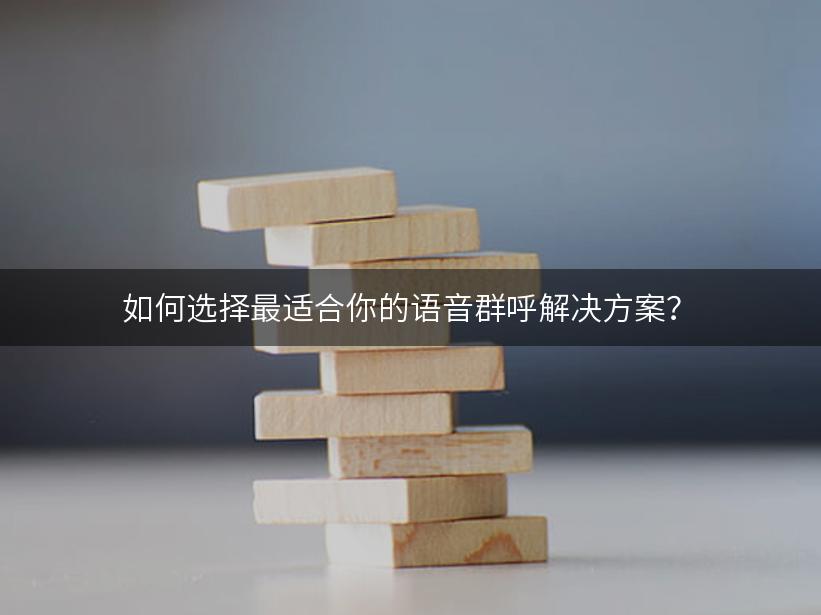 如何选择最适合你的语音群呼解决方案？