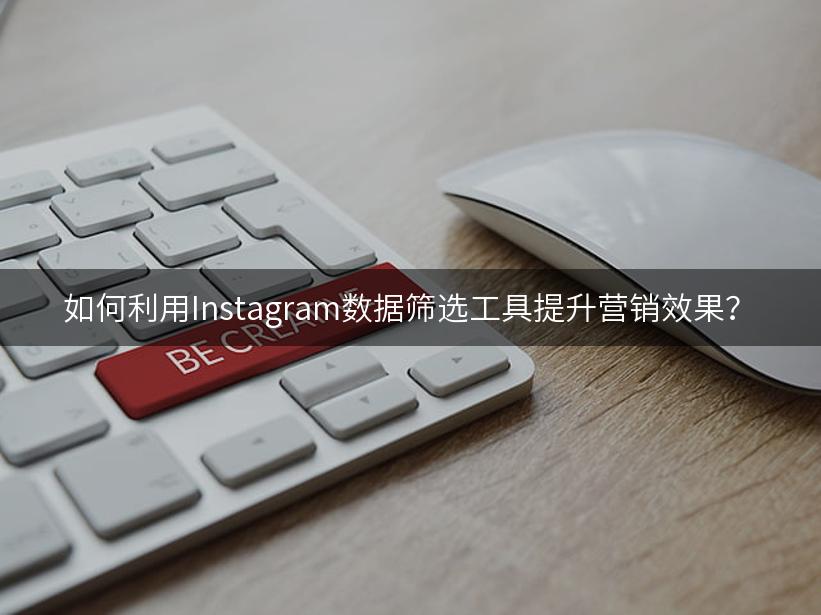 如何利用Instagram数据筛选工具提升营销效果？