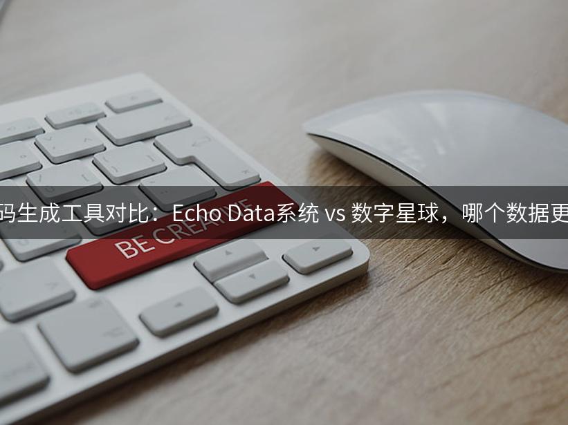 全球号码生成工具对比：Echo Data系统 vs 数字星球，哪个数据更精准？