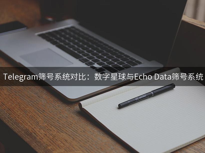  Telegram筛号系统对比：数字星球与Echo Data筛号系统