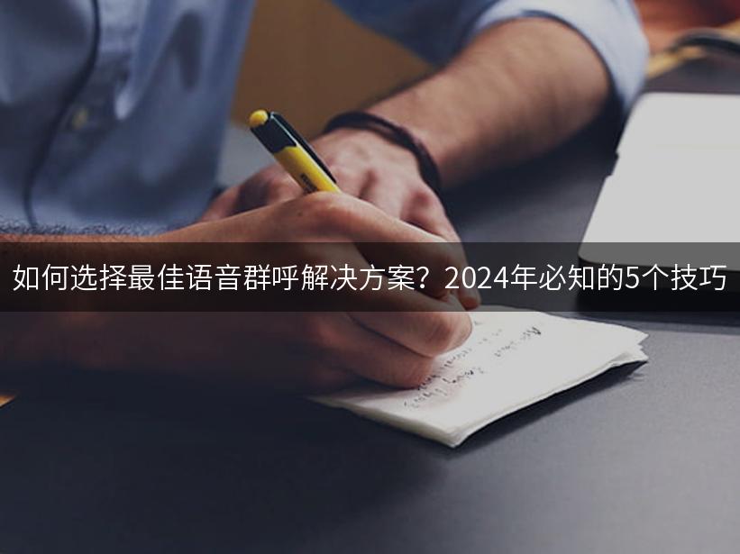 如何选择最佳语音群呼解决方案？2024年必知的5个技巧