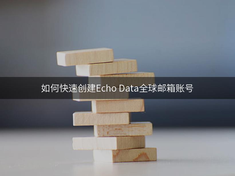 如何快速创建Echo Data全球邮箱账号